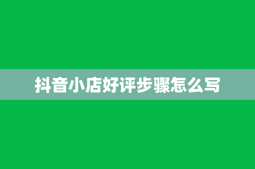 抖音小店好评步骤怎么写