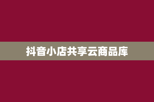 抖音小店共享云商品库