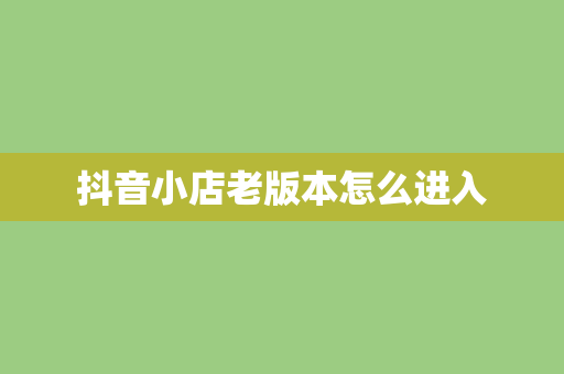 抖音小店老版本怎么进入