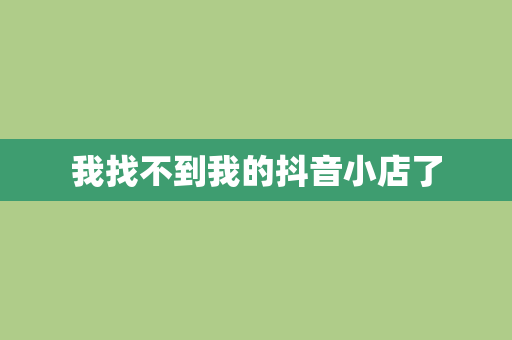 我找不到我的抖音小店了