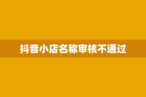 抖音小店名称审核不通过