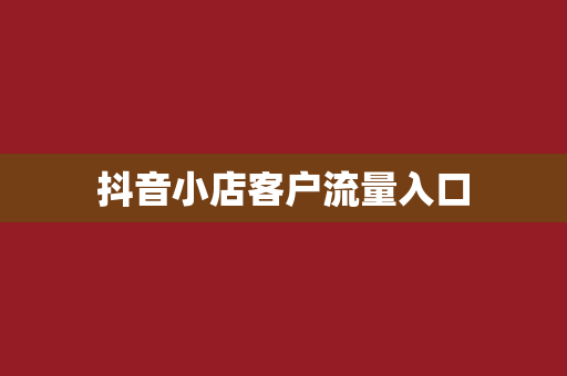 抖音小店客户流量入口