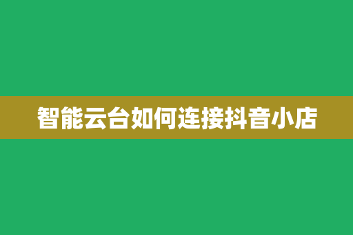 智能云台如何连接抖音小店