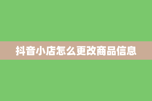 抖音小店怎么更改商品信息