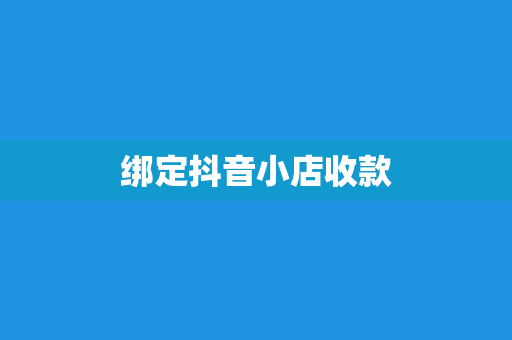 绑定抖音小店收款