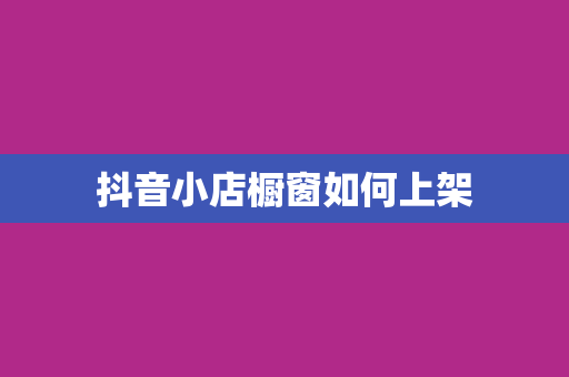 抖音小店橱窗如何上架