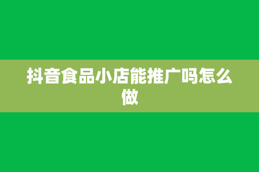 抖音食品小店能推广吗怎么做