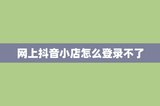 网上抖音小店怎么登录不了