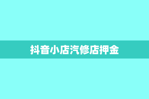 抖音小店汽修店押金