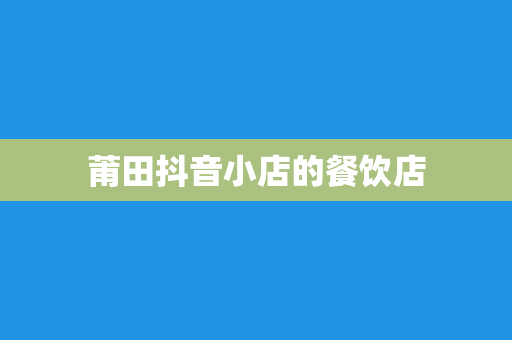 莆田抖音小店的餐饮店