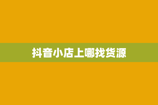 抖音小店上哪找货源