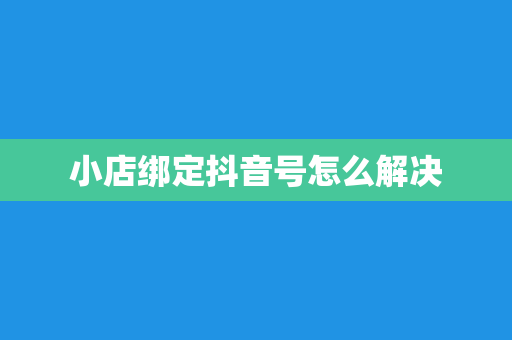 小店绑定抖音号怎么解决