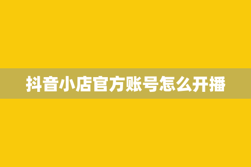 抖音小店官方账号怎么开播