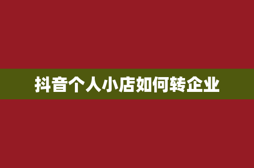 抖音个人小店如何转企业