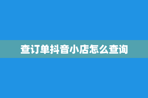 查订单抖音小店怎么查询