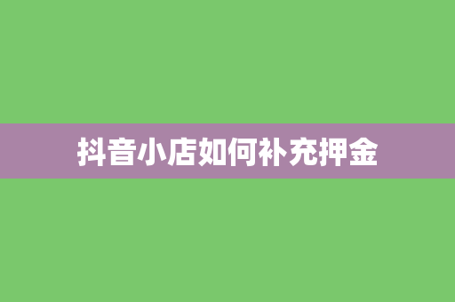 抖音小店如何补充押金