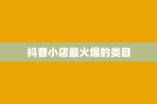 抖音小店最火爆的类目