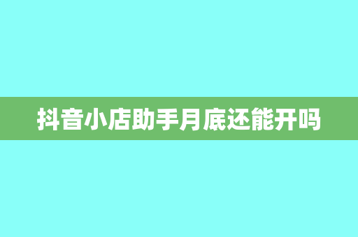 抖音小店助手月底还能开吗