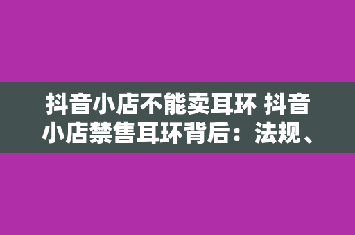 抖音小店不能卖耳环 抖音小店禁售耳环背后：法规、平台规定与市场风险