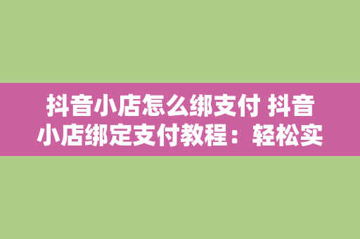 抖音小店怎么绑支付 抖音小店绑定支付教程：轻松实现交易闭环