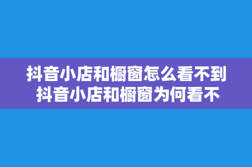 抖音小店和橱窗怎么看不到 抖音小店和橱窗为何看不见？揭秘隐藏技巧与实用指南