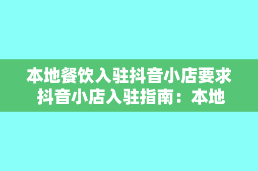 本地餐饮入驻抖音小店要求 抖音小店入驻指南：本地餐饮业的抖音新篇章