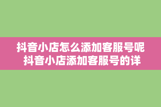 抖音小店怎么添加客服号呢 抖音小店添加客服号的详细教程