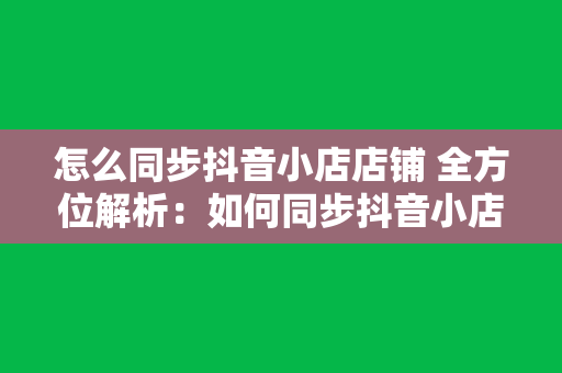 怎么同步抖音小店店铺 全方位解析：如何同步抖音小店店铺运营策略及实操技巧