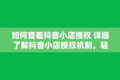 如何查看抖音小店授权 详细了解抖音小店授权机制，轻松掌握查看授权方法