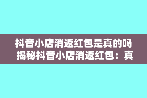 抖音小店消返红包是真的吗 揭秘抖音小店消返红包：真相大白，让你购物更省钱