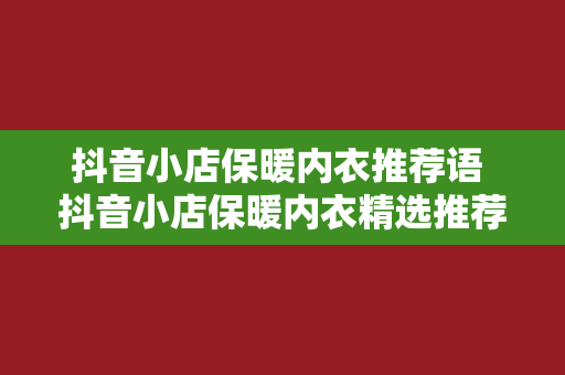 抖音小店保暖内衣推荐语 抖音小店保暖内衣精选推荐，温暖整个冬季