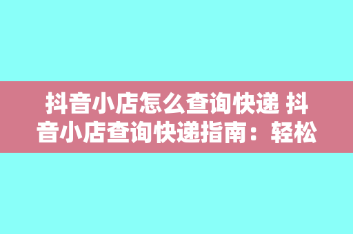 抖音小店怎么查询快递 抖音小店查询快递指南：轻松掌握物流信息