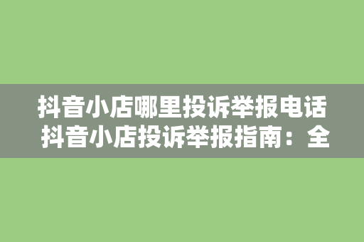 抖音小店哪里投诉举报电话 抖音小店投诉举报指南：全方位解决购物纠纷与问题