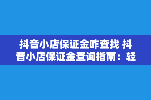 抖音小店保证金咋查找 抖音小店保证金查询指南：轻松了解保证金缴纳及退款流程