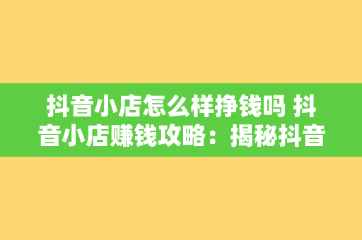 抖音小店怎么样挣钱吗 抖音小店赚钱攻略：揭秘抖音小店如何挣钱