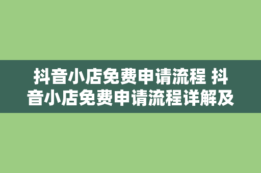 抖音小店免费申请流程 抖音小店免费申请流程详解及运营指南