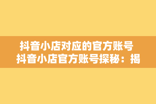 抖音小店对应的官方账号 抖音小店官方账号探秘：揭秘背后的运营策略与成功要素