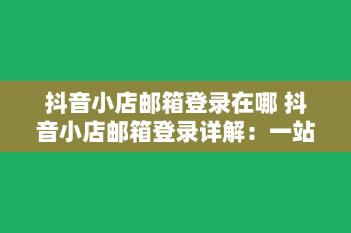 抖音小店邮箱登录在哪 抖音小店邮箱登录详解：一站式掌握邮箱登录方法与相关功能