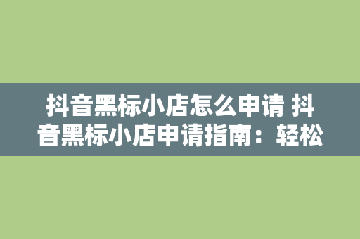 抖音黑标小店怎么申请 抖音黑标小店申请指南：轻松掌握抖音黑标小店申请流程