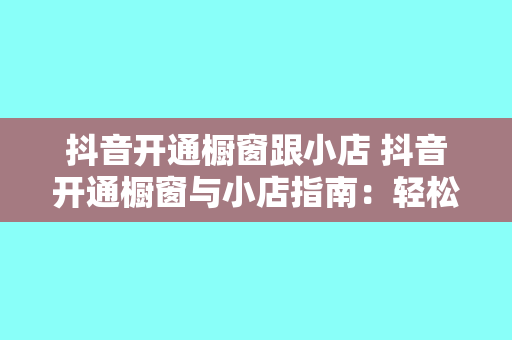 抖音开通橱窗跟小店 抖音开通橱窗与小店指南：轻松开启电商之路