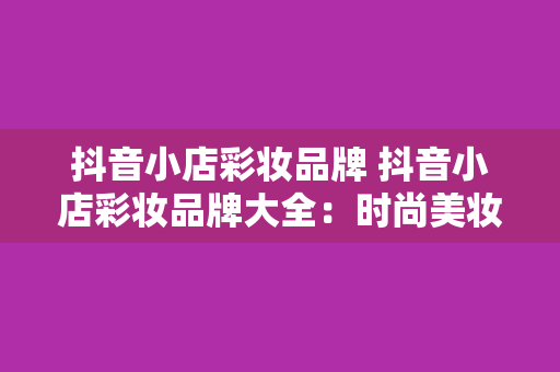 抖音小店彩妆品牌 抖音小店彩妆品牌大全：时尚美妆一网打尽！