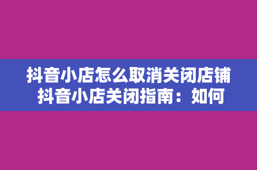 抖音小店怎么取消关闭店铺 抖音小店关闭指南：如何取消店铺及后续处理事宜