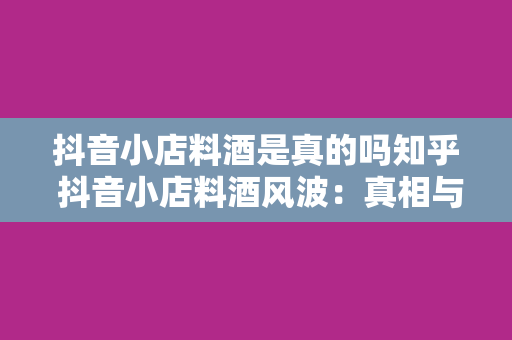 抖音小店料酒是真的吗知乎 抖音小店料酒风波：真相与疑问解析