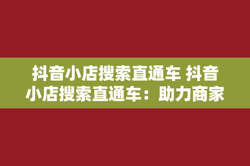 抖音小店搜索直通车 抖音小店搜索直通车：助力商家快速提升曝光与销量