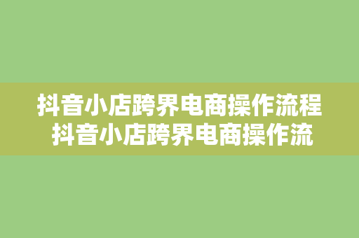 抖音小店跨界电商操作流程 抖音小店跨界电商操作流程详解