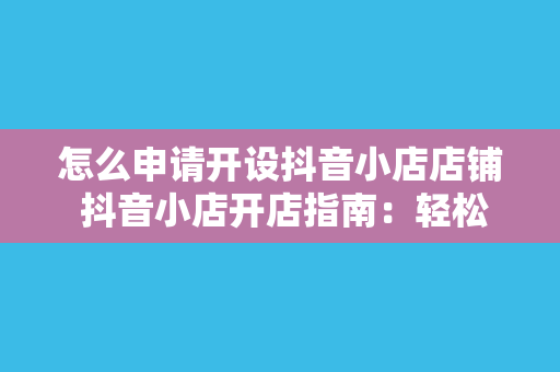 怎么申请开设抖音小店店铺 抖音小店开店指南：轻松申请，开启电商之旅