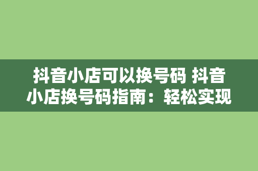 抖音小店可以换号码 抖音小店换号码指南：轻松实现店铺号码更替