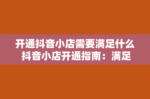 开通抖音小店需要满足什么 抖音小店开通指南：满足条件与操作流程详解