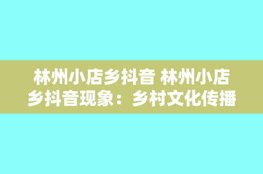 林州小店乡抖音 林州小店乡抖音现象：乡村文化传播的新势力