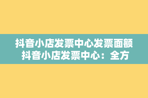 抖音小店发票中心发票面额 抖音小店发票中心：全方位解析发票面额与管理策略